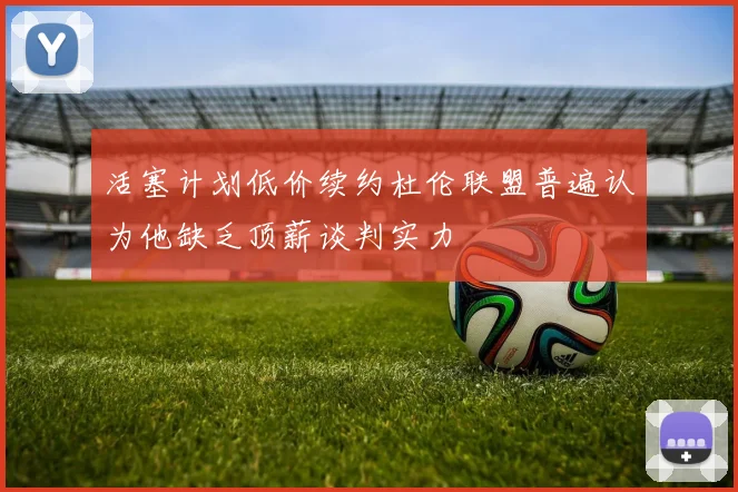 活塞计划低价续约杜伦联盟普遍认为他缺乏顶薪谈判实力