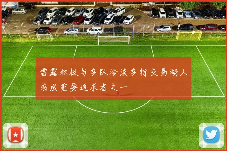 雷霆积极与多队洽谈多特交易湖人或成重要追求者之一