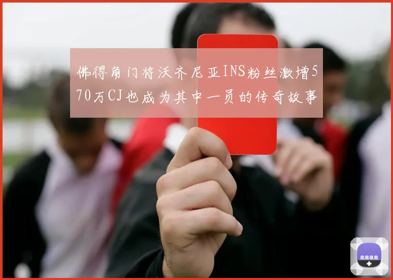 佛得角门将沃齐尼亚INS粉丝激增570万CJ也成为其中一员的传奇故事