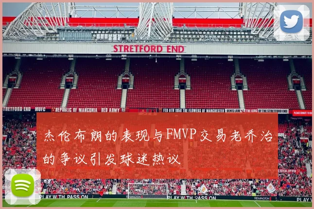 杰伦布朗的表现与FMVP交易老乔治的争议引发球迷热议
