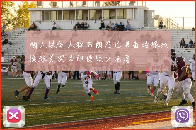 湖人媒体人称布朗尼已具备边缘轮换球员实力即使缺少老詹