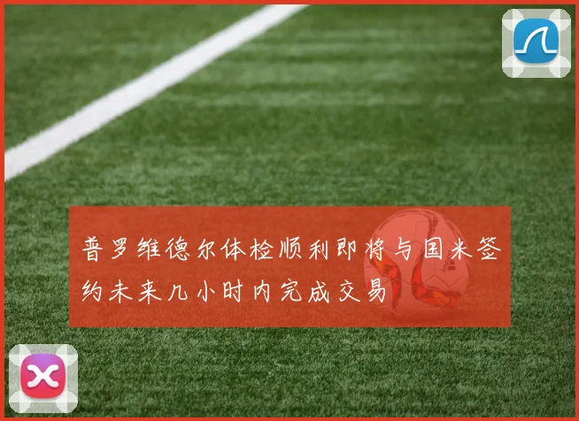 普罗维德尔体检顺利即将与国米签约未来几小时内完成交易
