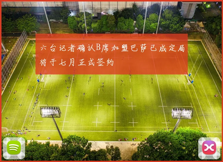 六台记者确认B席加盟巴萨已成定局将于七月正式签约