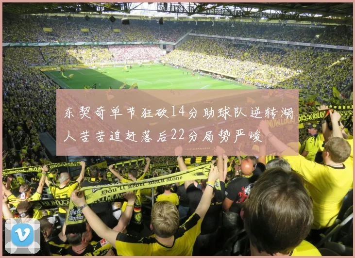 东契奇单节狂砍14分助球队逆转湖人苦苦追赶落后22分局势严峻