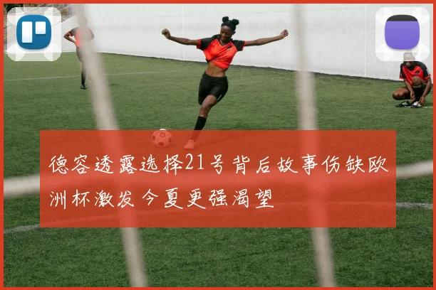德容透露选择21号背后故事伤缺欧洲杯激发今夏更强渴望