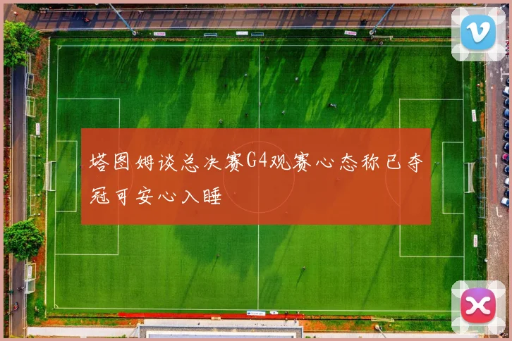 塔图姆谈总决赛G4观赛心态称已夺冠可安心入睡