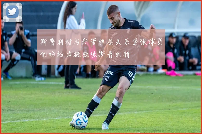 斯普利特与新管理层关系紧张球员们纷纷力挺教练斯普利特