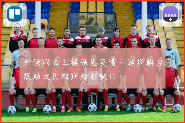 开场闪击三镇领先英博卡迪斯脚后跟助攻贝维斯精彩破门