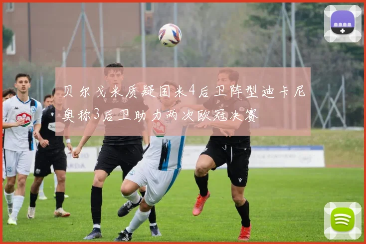 贝尔戈米质疑国米4后卫阵型迪卡尼奥称3后卫助力两次欧冠决赛