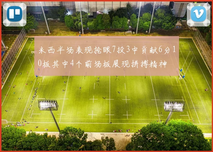 米西半场表现抢眼7投3中贡献6分10板其中4个前场板展现拼搏精神
